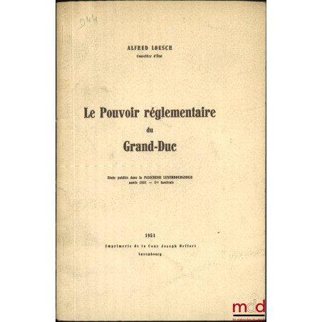 LE POUVOIR RÉGLEMENTAIRE DU GRAND-DUC, Étude publiée dans la Pasicrisie Luxembourgeoise année 1951 - Ier fascicule