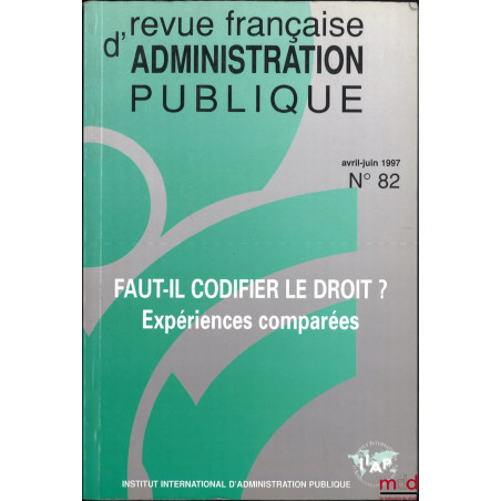 FAUT-IL CODIFIER LE DROIT ? EXPÉRIENCES COMPARÉES, Revue française d’administration publique, avril-juin 1997, n° 82