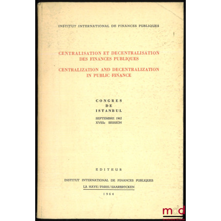 CENTRALISATION ET DÉCENTRALISATION DES FINANCES PUBLIQUES. Congrès de Istanbul, septembre 1962, XVIIIe session, Institut inte...