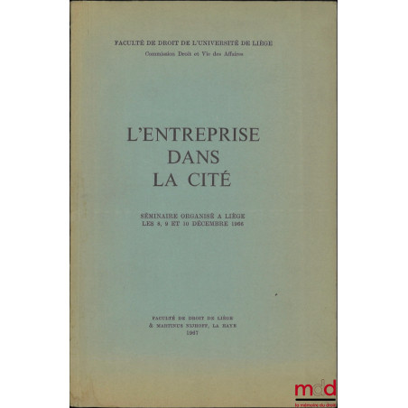 L’ENTREPRISE DANS LA CITÉ, Séminaire organisé à Liège les 8, 9 et 10 décembre 1966, Faculté de droit de l’Université de Liège