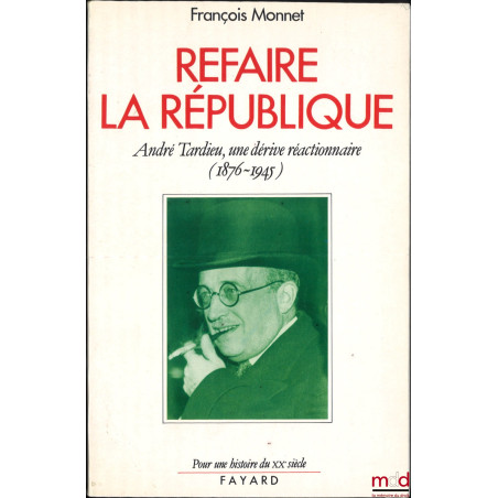 REFAIRE LA RÉPUBLIQUE, André Tardieu : une dérive réactionnaire (1876-1945)