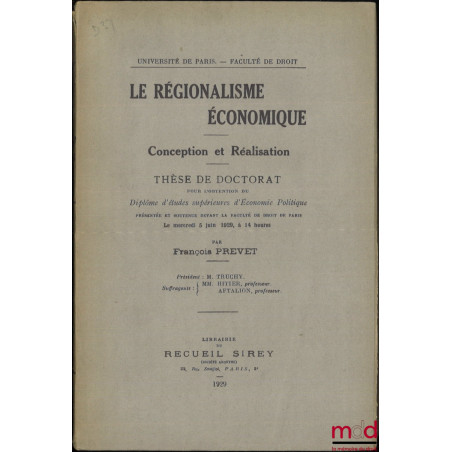 LE RÉGIONALISME ÉCONOMIQUE, Conception et réalisation, Thèse, Université de Paris - Faculté de droit, (Président : M. Truchy ...
