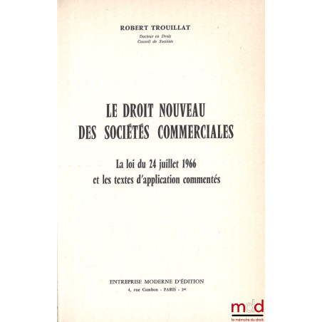 LE DROIT NOUVEAU DES SOCIÉTÉS COMMERCIALES, La loi du 24 juillet 1966 et les textes d’application commentés