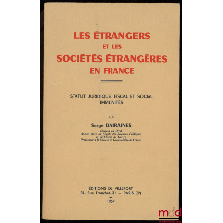 LES ÉTRANGERS ET LES SOCIÉTÉS ÉTRANGÈRES EN FRANCE, STATUT JURIDIQUE, FISCAL ET SOCIAL, IMMUNITÉS