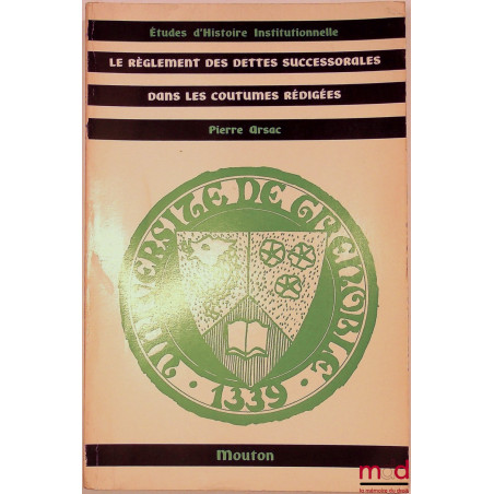 LE RÈGLEMENT DES DETTES SUCCESSORALES DANS LES COUTUMES RÉDIGÉES, Préface de Jacques Maillet, Publications de l’Université de...