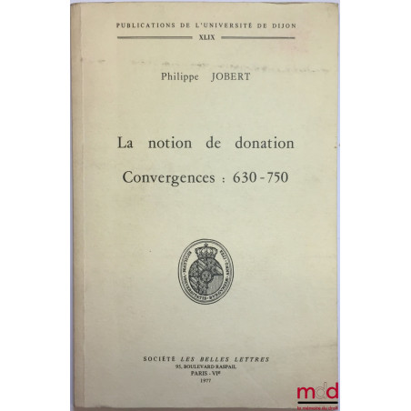 LA NOTION DE DONATION. CONVERGENCES : 630-750, Préface de Jean Bart, Thèse pour le doctorat soutenue devant la Faculté de Dro...
