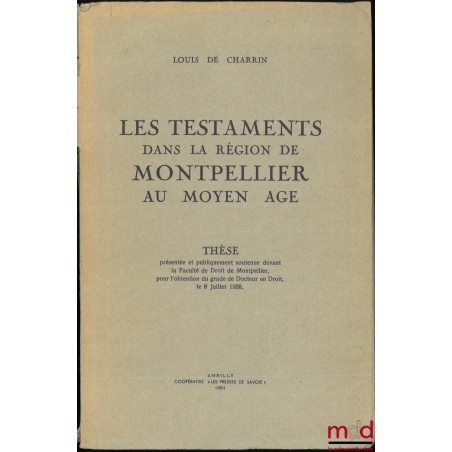 LES TESTAMENTS DANS LA RÉGION DE MONTPELLIER AU MOYEN ÂGE, Thèse, Faculté de Droit de Montpellier, (Président : M. Tisset ; A...