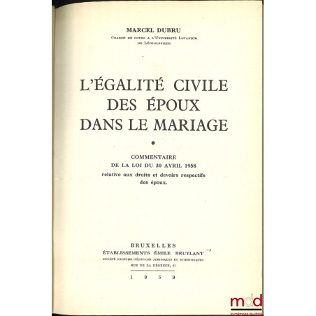 L’ÉGALITÉ CIVILE DES ÉPOUX DANS LE MARIAGE, Commentaire de la loi du 30 avril 1958 relative aux droits et devoirs respectifs ...
