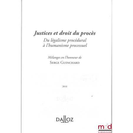 JUSTICES ET DROIT DU PROCÈS, Du légalisme procédural à l’humanisme processuel, Mélanges en l’honneur de Serge GUINCHARD