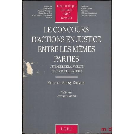 LE CONCOURS D’ACTIONS EN JUSTICE ENTRE LES MÊMES PARTIES, L’étendue de la faculté de choix du plaideur, Préface de Jacques Gh...