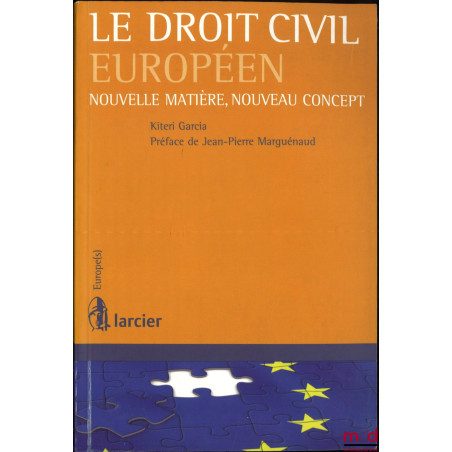 LE DROIT CIVIL EUROPÉEN, Nouvelle matière, Nouveau concept, Préface de Jean-Pierre Marguénaud