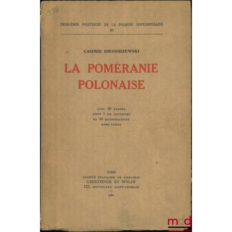 LA POMÉRANIE POLONAISE, Avec 40 cartes, dont 5 en couleurs et 40 illustrations hors texte, Problèmes politiques de la Pologne...