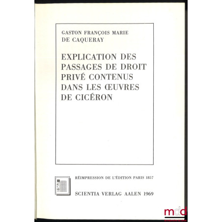 EXPLICATION DES PASSAGES DE DROIT PRIVÉ CONTENU DANS LES ŒUVRES DE CICÉRON, réimpression de l’édition de Paris 1857