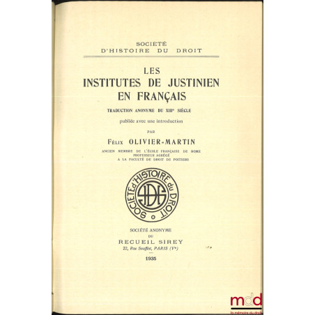 LES INSTITUTES DE JUSTINIEN EN FRANÇAIS, Traduction anonyme du XIIIe siècle publiée avec une introduction par Félix Olivier-M...