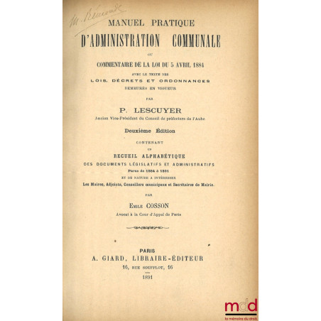 MANUEL PRATIQUE D’ADMINISTRATION COMMUNALE OU COMMENTAIRE DE LA LOI DU 5 AVRIL 1884. Avec le texte des lois, décrets et ordon...