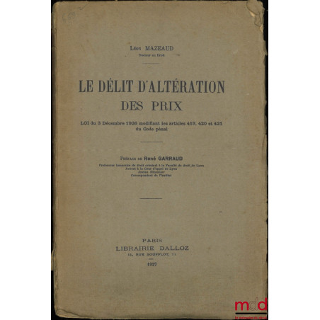 LE DÉLIT D’ALTÉRATION DES PRIX, Loi du 3 décembre 1926 modifiant les articles 419, 420 et 421 du Code pénal, Préface de René ...