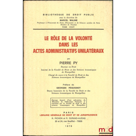 LE RÔLE DE LA VOLONTÉ DANS LES ACTES ADMINISTRATIFS UNILATÉRIAUX, Préface de Georges Péquignot, Bibl. de droit public, t. CXXIV