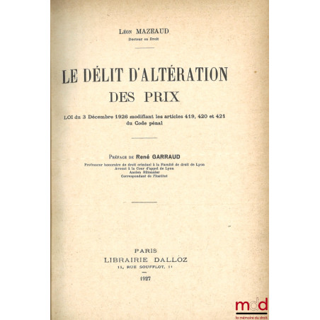 LE DÉLIT D’ALTÉRATION DES PRIX, Loi du 3 décembre 1926 modifiant les articles 419, 420 et 421 du Code pénal, Préface de René ...