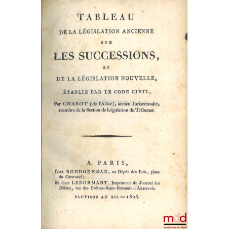 TABLEAU DE LA LÉGISLATION ANCIENNE SUR LES SUCCESSIONS, ET DE LA LÉGISLATION NOUVELLE, ÉTABLIE PAR LE CODE CIVIL ;COMMENTAIR...