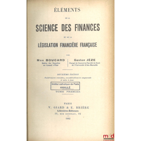 ÉLÉMENTS DE LA SCIENCE DES FINANCES ET DE LA LÉGISLATION FINANCIÈRE FRANÇAISE, 2e éd. entièrement refondue, considérablement ...