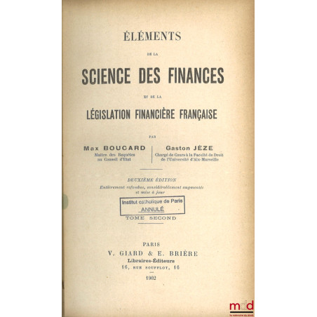 ÉLÉMENTS DE LA SCIENCE DES FINANCES ET DE LA LÉGISLATION FINANCIÈRE FRANÇAISE, 2e éd. entièrement refondue, considérablement ...