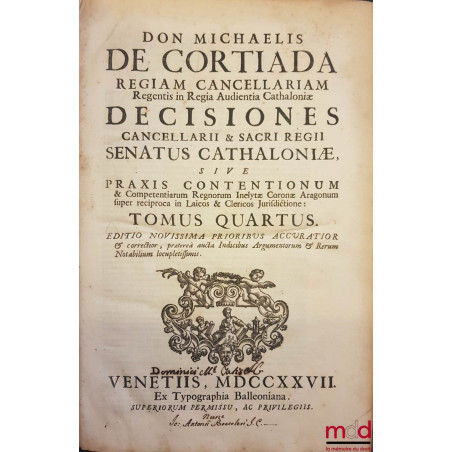 DON MICHAELIS DE CORTIADA REGIAM CANCELLARIAM Regentis in Regia Audientia Cathaloniæ, DECISIONES CANCELLARII & SACRI REGII SE...