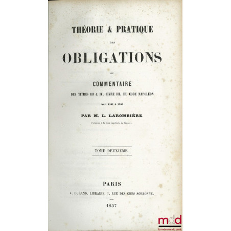 THÉORIE & PRATIQUE DES OBLIGATIONS ou commentaire des titres III & IV, Livre III, du Code Napoléon, Art. 1101 à 1386 : t. II,...