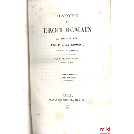 HISTOIRE DU DROIT ROMAIN AU MOYEN ÂGE, traduit de l’allemand et précédée d’une introduction par Charles Guenoux