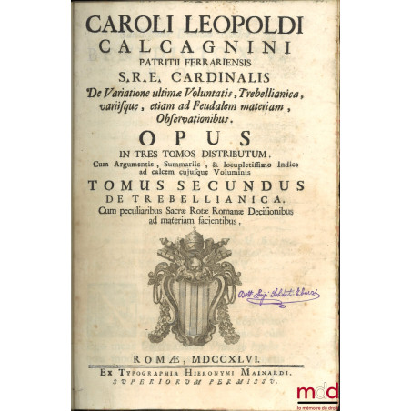 CAROLI LEOPOLDI CALCAGNINI PATRITII FERRARIENSIS S.R.E. CARDINALIS. De Variatione ultimæ Voluntatis. Trebellianica. Variisque...