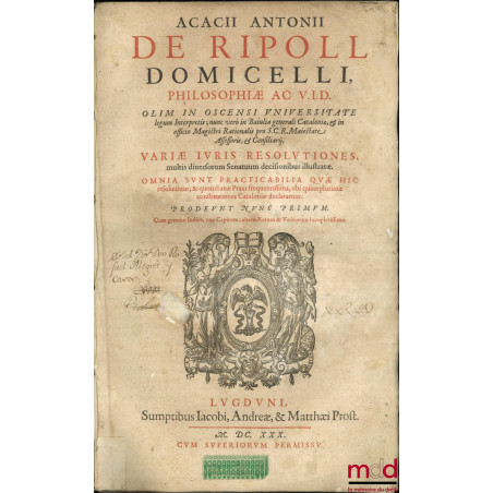 ACACII ANTONII DE RIPOLL DOMICELLI, PHILOSOPHIÆ AC V. I. D., OLIM IN OSCENSI UNIVERSITATE legum Interpretis ; nunc verò in Ba...