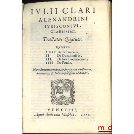 IULII CLARI ALEXANDRINI IURISCONSUL. CLARISSIMI. TRACTATUS QUATUOR : QUORUM I Est De Testamentis, II De Donationibus, III, De...