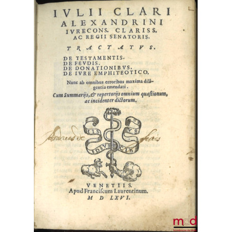 IULII CLARI ALEXANDRINI IURECONS. CLARISS. AC REGII SENATORIS. TRACTATUS. DE TESTAMENTIS. DE FEUDIS. DE DONATIONIBUS. DE IVRE...