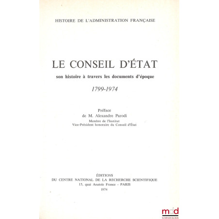 LE CONSEIL D’ÉTAT, SON HISTOIRE À TRAVERS LES DOCUMENTS D’ÉPOQUE (1799 - 1974), Préface d’Alexandre Parodi, coll. Histoire de...