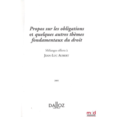 PROPOS SUR LES OBLIGATIONS ET QUELQUES AUTRES THÈMES FONDAMENTAUX DU DROIT, Mélanges offerts à Jean-Luc AUBERT