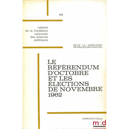 LE RÉFÉRENDUM D’OCTOBRE ET LES ÉLECTIONS DE NOVEMBRE 1962, Centre d’étude de la vie politique française, Cahier de la Fondati...