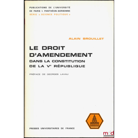 LE DROIT D’AMENDEMENT DANS LA CONSTITUTION DE LA Ve RÉPUBLIQUE, Étude pratique de son utilisation pour l’élaboration de la lo...