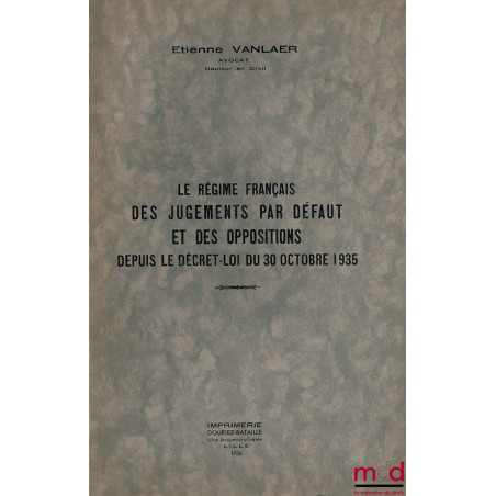 LE RÉGIME FRANÇAIS DES JUGEMENTS PAR DÉFAUT ET DES OPPOSITIONS DEPUIS LE DÉCRET-LOI DU 30 OCTOBRE 1935