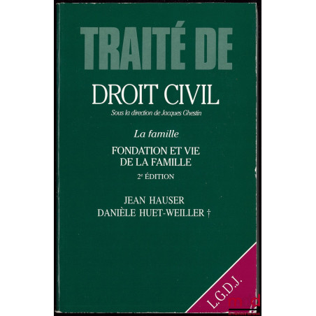 LA FAMILLE : FONDATION ET VIE DE LA FAMILLE, 2ème éd., TRAITÉ DE DROIT CIVIL sous la direction de Jacques GHESTIN