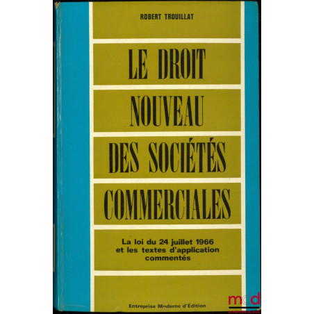 LE DROIT NOUVEAU DES SOCIÉTÉS COMMERCIALES, La loi du 24 juillet 1966 et les textes d’application commentés