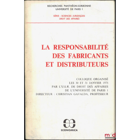 LA RESPONSABILITÉ DES FABRICANTS ET DISTRIBUTEURS, colloque organisé les 30 et 31 janvier 1975 par l’U.E.R. de droit des affa...