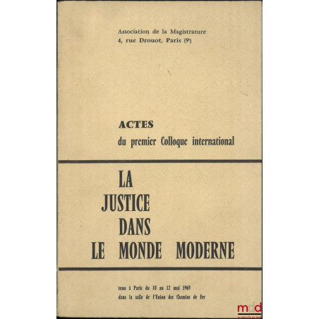 LA JUSTICE DANS LE MONDE MODERNE, Actes du premier colloque international tenu à Paris du 10 au 12 mai 1965