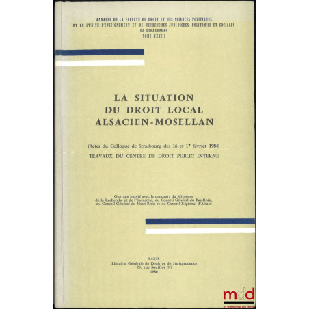 LA SITUATION DU DROIT LOCAL ALSACIEN-MOSELLAN, Actes du Colloque de Strasbourg des 16 et 17 février 1984, Travaux du centre d...