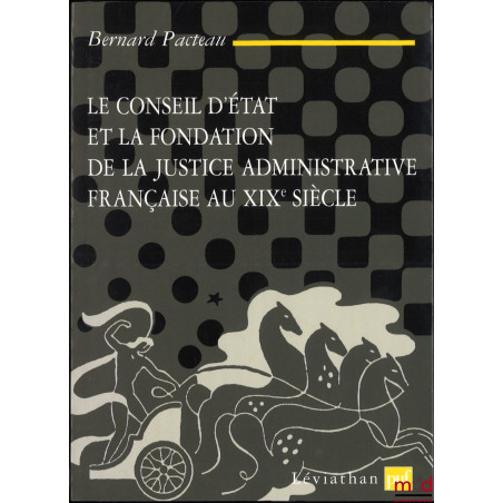 LE CONSEIL D’ÉTAT ET LA FONDATION DE LA JUSTICE ADMINISTRATIVE FRANÇAISE AU XIXe SIÈCLE, Textes réunis, présentés et commenté...