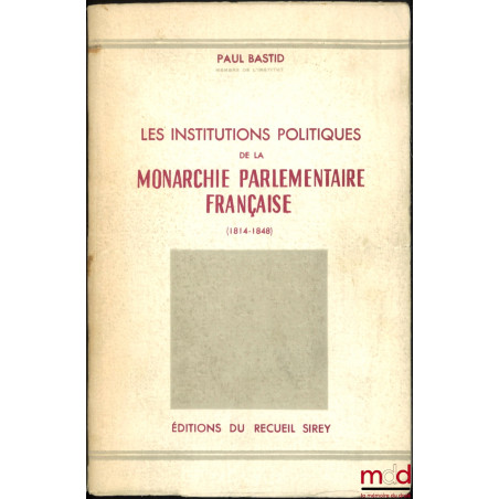 LES INSTITUTIONS POLITIQUES DE LA MONARCHIE PARLEMENTAIRE FRANÇAISE (1814-1848)