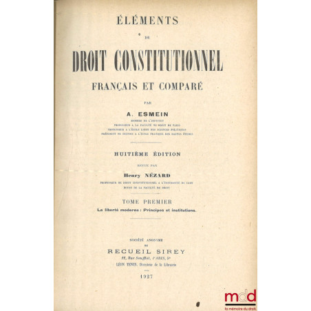 ÉLÉMENTS DE DROIT CONSTITUTIONNEL FRANÇAIS ET COMPARÉ, 8e éd. revue par Henry Nézard :t. I : La liberté moderne : Principes ...