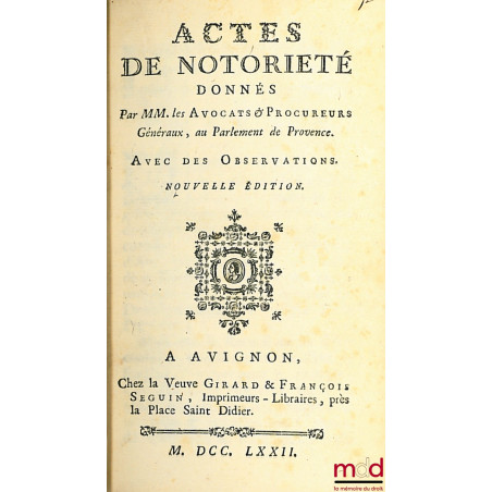 ACTES DE NOTORIÉTÉ DONNÉS PAR MM. LES AVOCATS & PROCUREURS GÉNÉRAUX, AU PARLEMENT DE PROVENCE. AVEC DES OBSERVATIONS. NOUVELL...