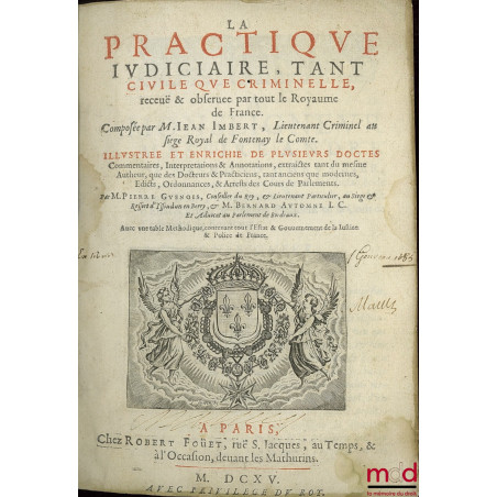 LA PRACTIQUE JUDICIAIRE, TANT CIVILE QUE CRIMINELLE, receuë & observée par tout me Royaume de France. Composée par M. J. I., ...