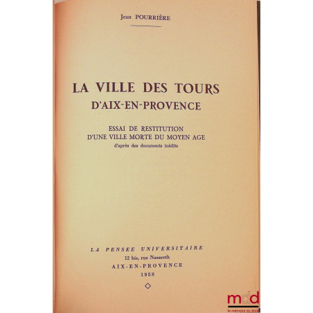 LA VILLE DES TOURS D’AIX-EN-PROVENCE, Essai de restitution d’une ville morte du Moyen Âge d’après des documents inédits