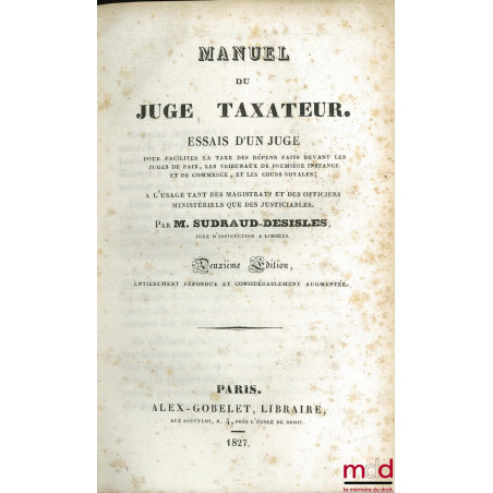 MANUEL DU JUGE TAXATEUR. ESSAIS D’UN JUGE pour faciliter la taxe des dépens faits devant les juges de paix, les tribunaux de ...