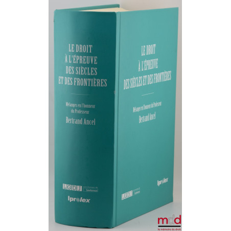 LE DROIT À L’ÉPREUVE DES SIÈCLES ET DES FRONTIÈRES, Mélanges en l’honneur du Professeur Bertrand Ancel